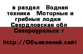  в раздел : Водная техника » Моторные и грибные лодки . Свердловская обл.,Североуральск г.